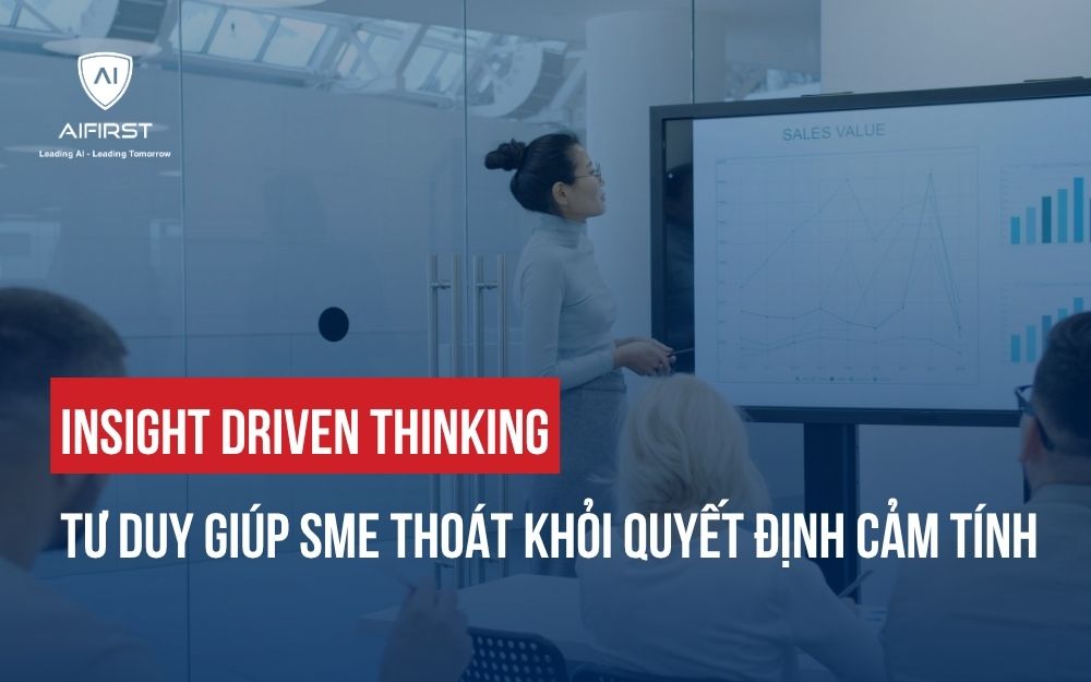 INSIGHT DRIVEN THINKING: TƯ DUY GIÚP SME THOÁT KHỎI QUYẾT ĐỊNH CẢM TÍNH